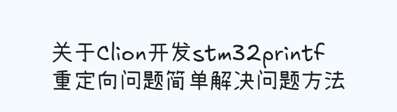 Featured image of post 关于Clion开发stm32printf重定向问题简单解决问题方法