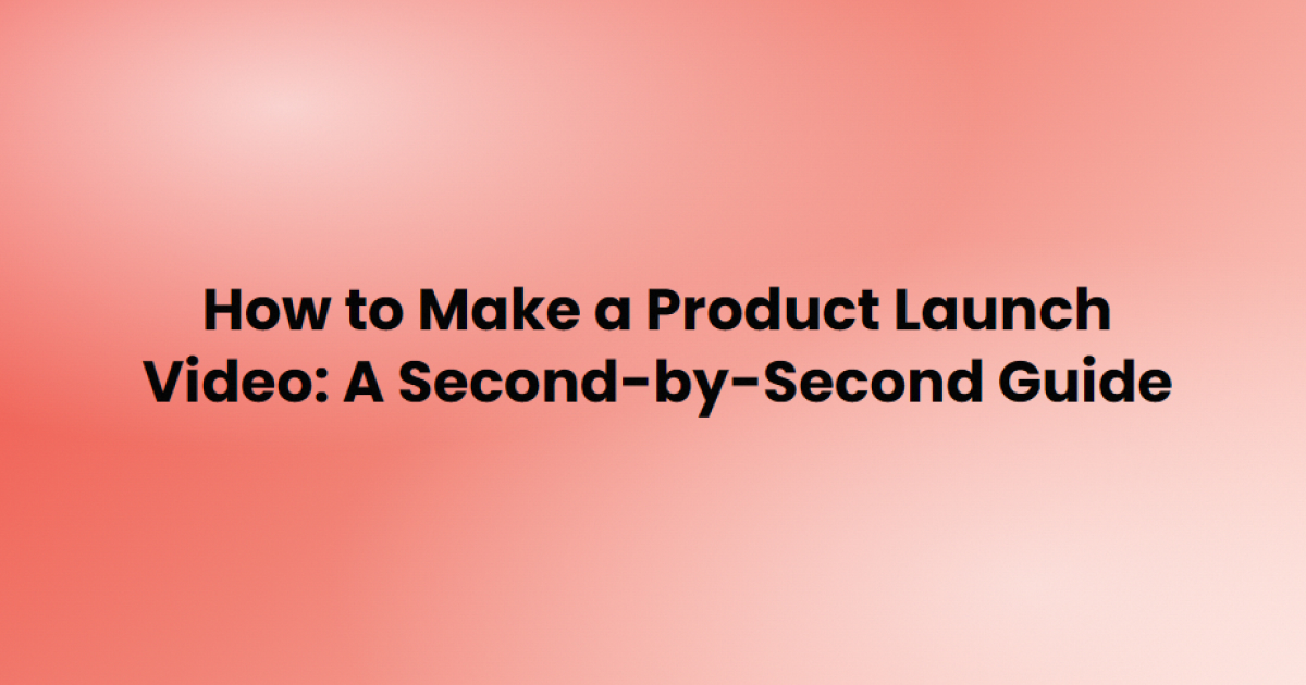 How to make a product launch video, step by step
