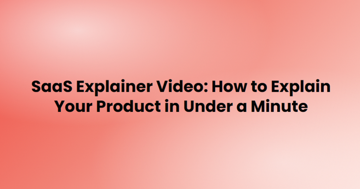 SaaS explainer video: how to explain your product in under a minute