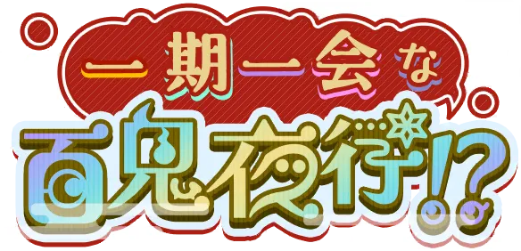 一期一会的百鬼夜行！？