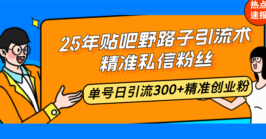 25年贴吧野路子引流术，精准私信粉丝，单号日引流300 精准创业粉