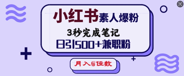 小红书素人爆粉，3秒完成笔记，日引500 兼职粉，月入5位数-多木