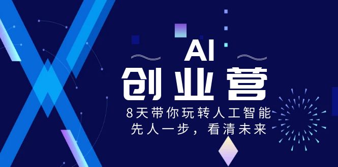 AI创业营，8天带你玩转人工智能，先人一步，看清未来！