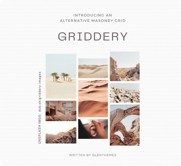 Promo banner for the griddery plugin that reads 'Introducing an alternative masonry grid' at the top, followed by the word 'griddery', both stylized in all uppercase. What follows is a screenshot of how a group of 9 images shows when griddery has been applied; they appear in 3 columns, and the images are all related to the desert or have a desert color scheme. Helper text appears on the side that reads 'Unsplash images: dub.sh/griddery-images' which links to the Unsplash collection of images used in said banner. The footer reads 'Written by glenthemes', also stylized in all uppercase.