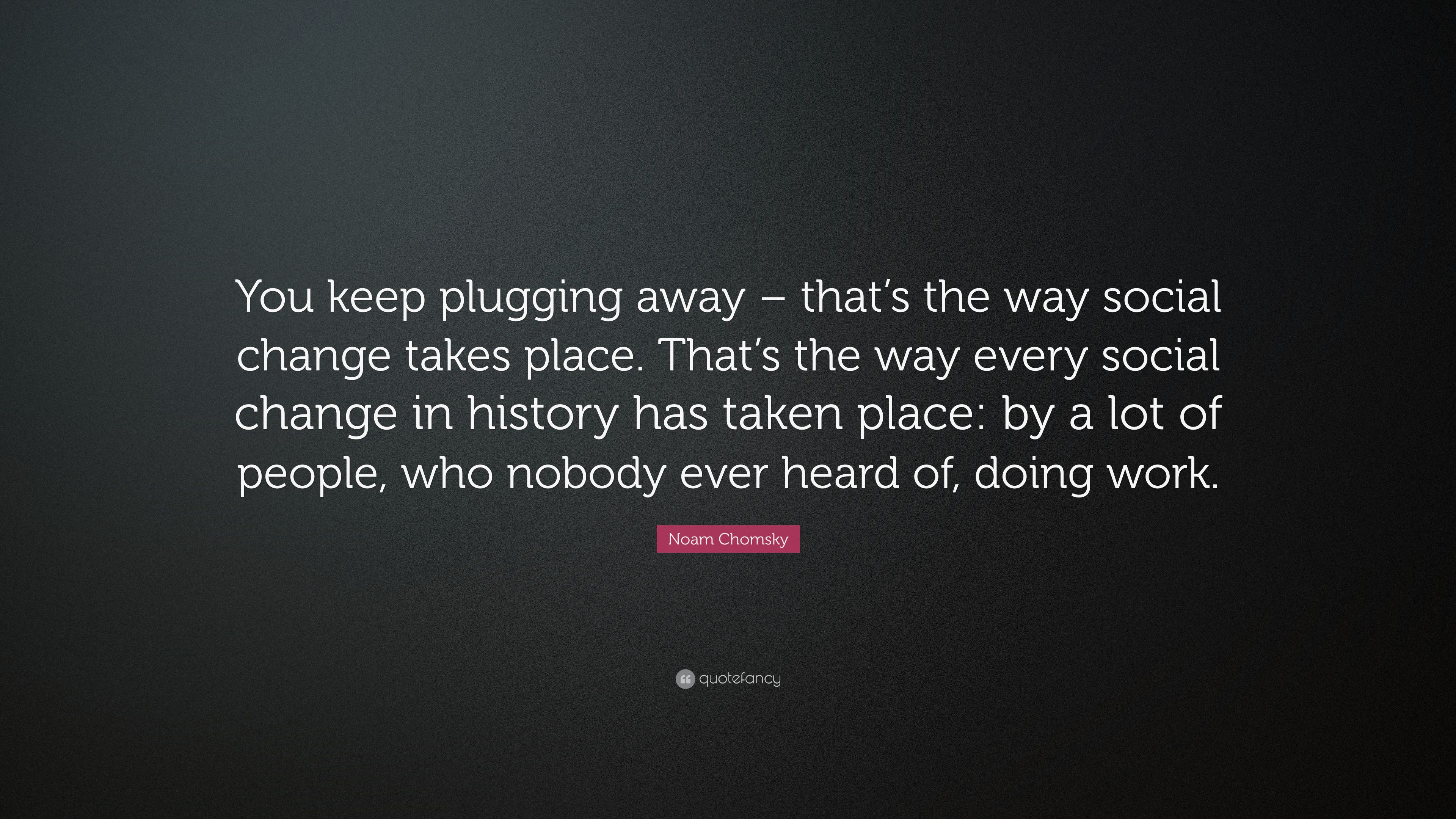 2320145-Noam-Chomsky-Quote-You-keep-plugging-away-that-s-the-way-social