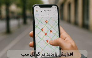 افزایش بازدید در گوگل مپ: راهنمای جامع برای کسب‌وکارها