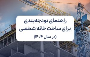 راهنمای بودجه‌بندی برای ساخت خانه شخصی در سال ۱۴۰۴