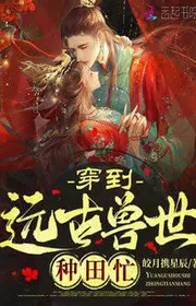 Xuyên Qua Viễn Cổ Thú Thế Làm Ruộng Bận Bịu