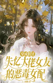 Bìa truyện Xuyên Thành Giả Mạo Mất Trí Nhớ Đại Lão Bạn Gái Ác Độc Nữ Phối thể loại Huyền Huyễn