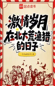 Bìa truyện Kích Tình Tuế Nguyệt: Tại Vùng Hoang Dã Phương Bắc Đánh Cá Và Săn Bắt Thời Gian thể loại Đô Thị