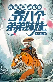 Đi Săn Bắt Cá Hái Lâm Sản, Nuôi Tám Cái Đệ Đệ Muội Muội