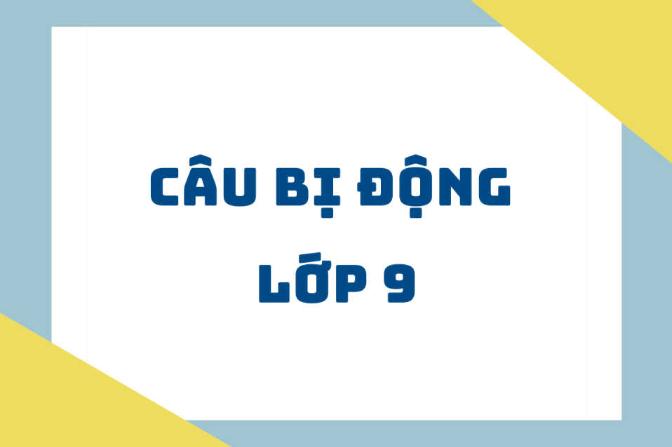 Câu bị động lớp 9: Công thức, cách dùng kèm bài tập có đáp án