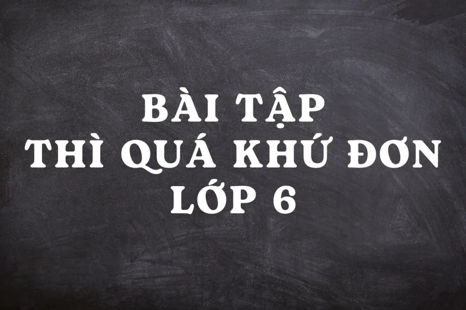 Lý thuyết & bài tập thì quá khứ đơn lớp 6 kèm đáp án