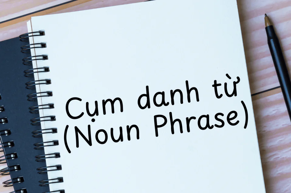 Cụm danh từ (Noun Phrase): Định nghĩa, vai trò, cấu trúc & bài tập
