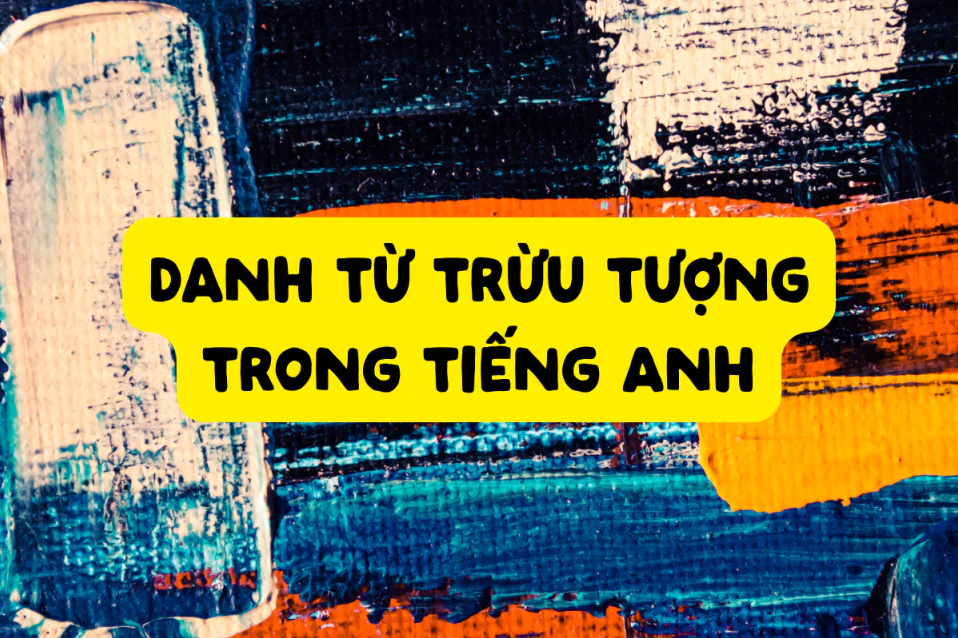 Danh từ trừu tượng là gì trong tiếng Anh? Lý thuyết & bài tập
