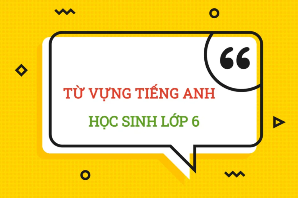 Bộ từ vựng tiếng Anh lớp 6 theo Unit [CHƯƠNG TRÌNH MỚI]