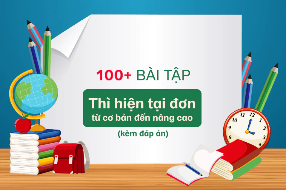 Tổng hợp 100 câu bài tập thì hiện tại đơn cơ bản đến nâng cao