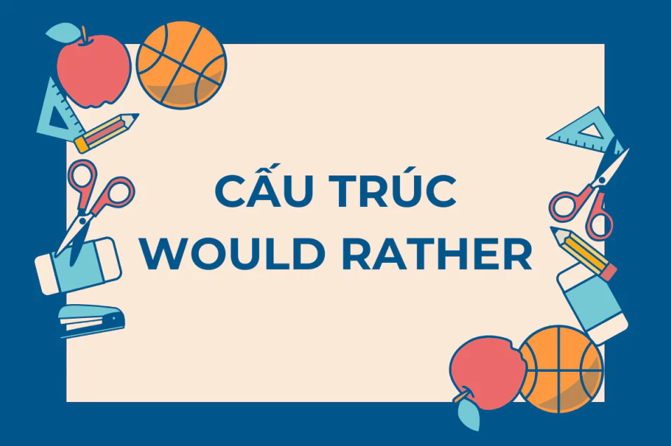Cấu trúc would rather: Cách dùng, ví dụ và bài tập dễ hiểu
