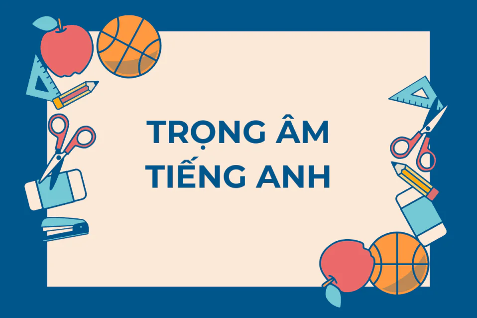 19+ quy tắc đánh trọng âm tiếng Anh dễ thực hiện kèm bài tập