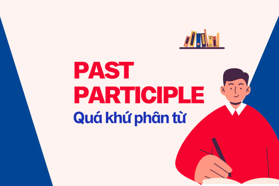 Past participle là gì? Tất tần tật thông tin về quá khứ phân từ