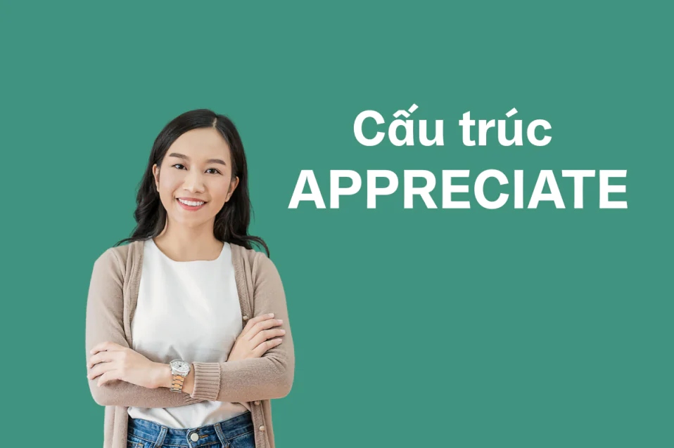 Appreciate là gì? Appreciate to V hay Ving? Cách dùng và bài tập