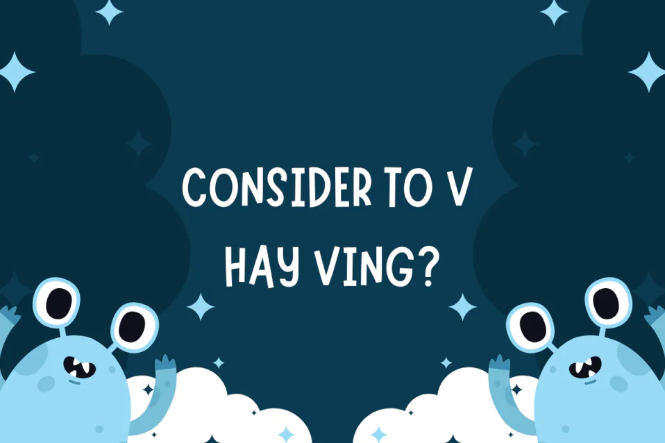 Consider to V hay Ving? Công thức, cách dùng, từ đi kèm, bài tập
