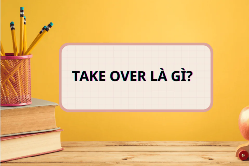 Take over là gì? Cấu trúc, cách dùng, cụm đi kèm và bài tập