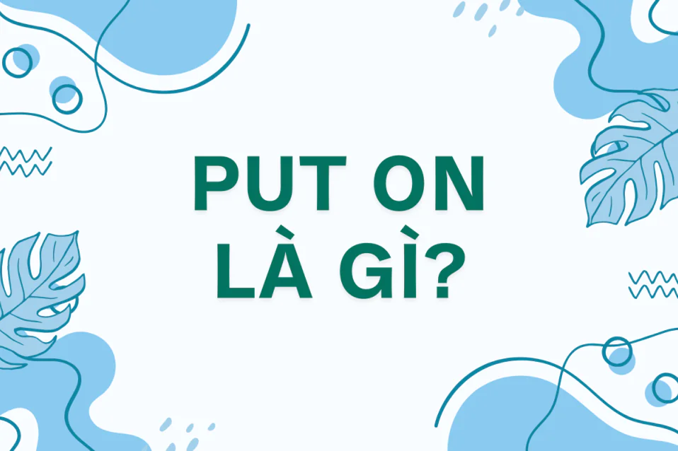 Put on là gì? Cấu trúc, cách dùng, các cụm đi kèm, bài tập