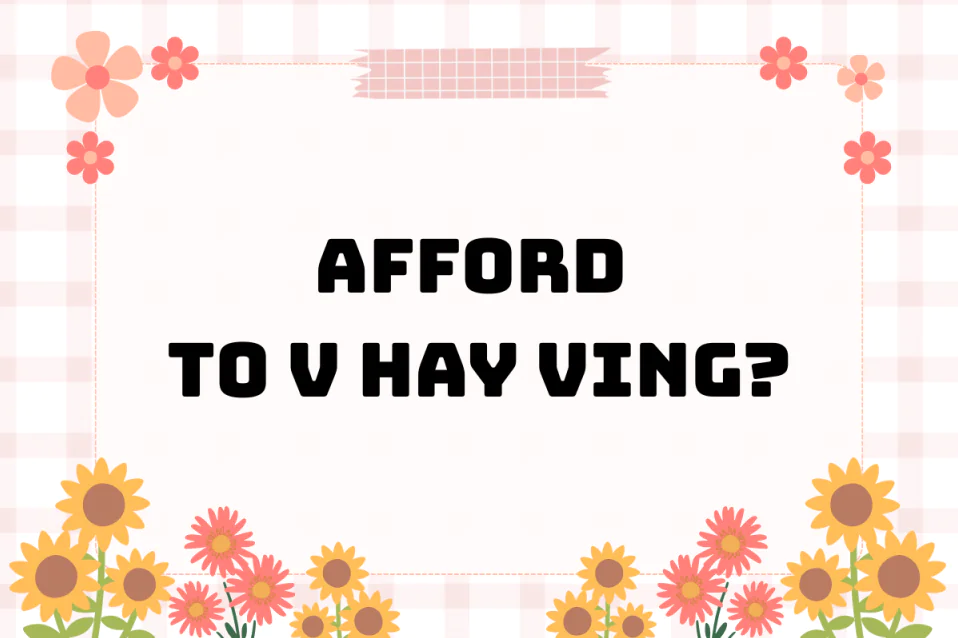 Afford to V hay Ving? Công thức, cách dùng kèm bài tập
