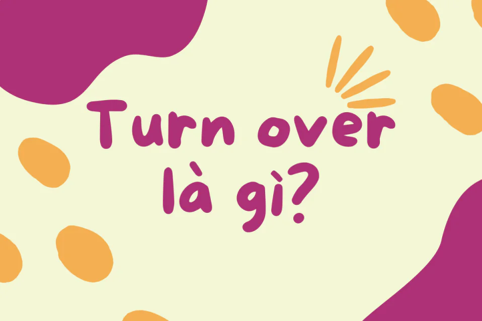 Turn over là gì? Khác gì Turnover? Ý nghĩa, cách dùng, bài tập