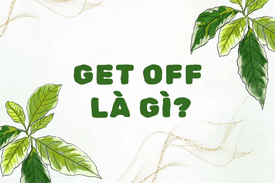 Get off là gì? Công thức, cách dùng, cụm đi kèm, bài tập