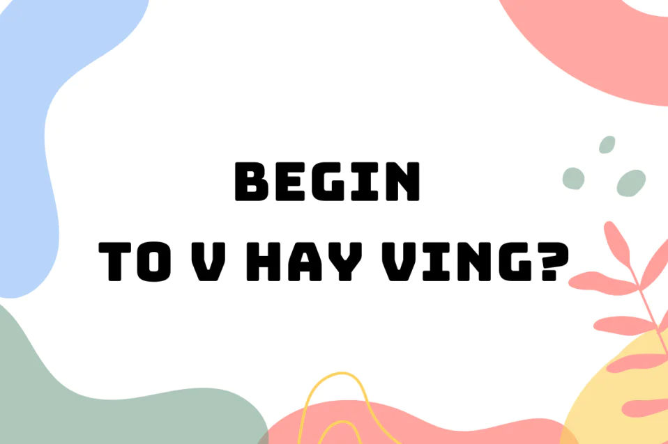 Begin to V hay Ving? Khác gì Start? Cách dùng kèm bài tập