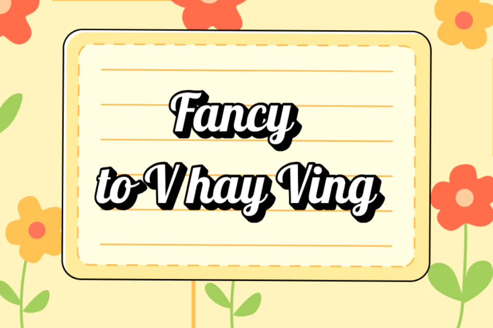 Fancy to V hay Ving? Công thức, cách dùng, từ đi kèm, bài tập