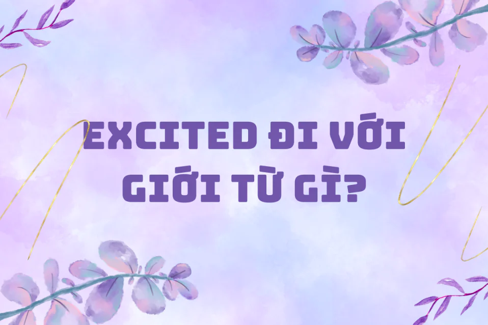 Excited đi với giới từ gì? Cách dùng, cụm đi kèm và bài tập