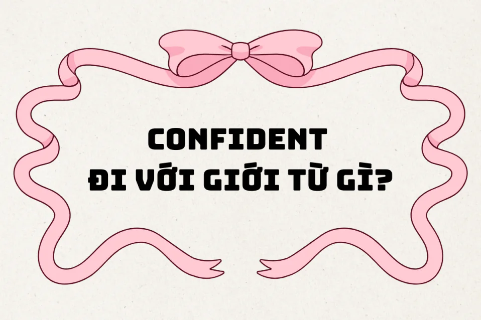 Confident đi với giới từ gì? Cách dùng, cụm đi kèm, bài tập