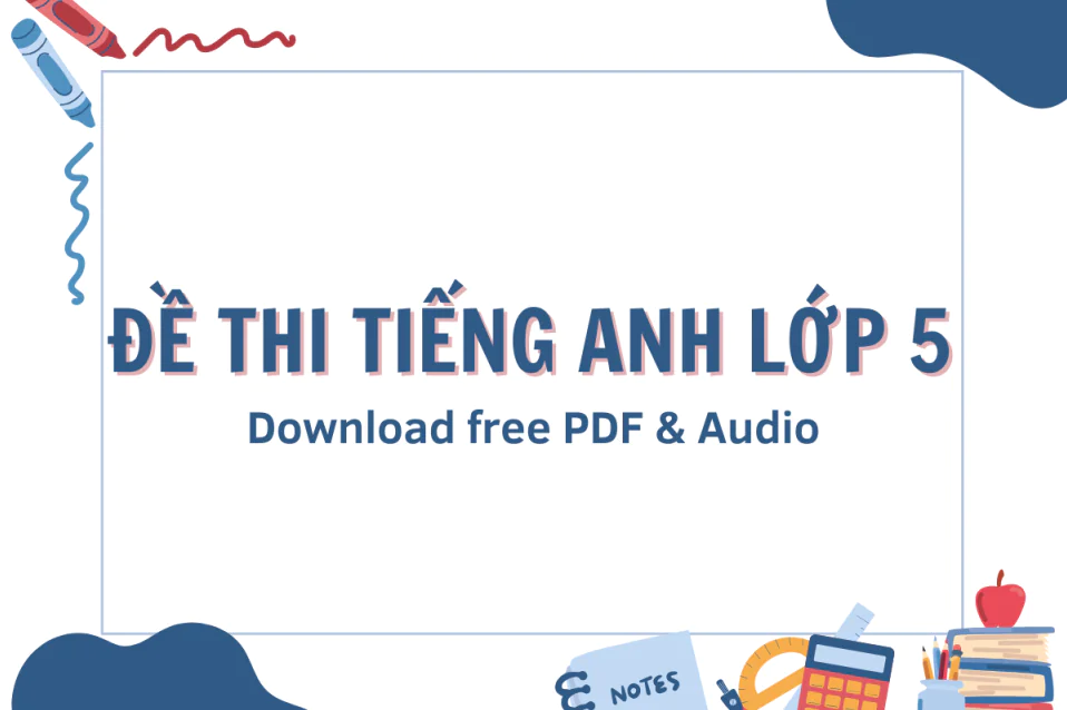 Đề thi tiếng Anh lớp 5: Tổng hợp đề HK1, HK2 (có đáp án)