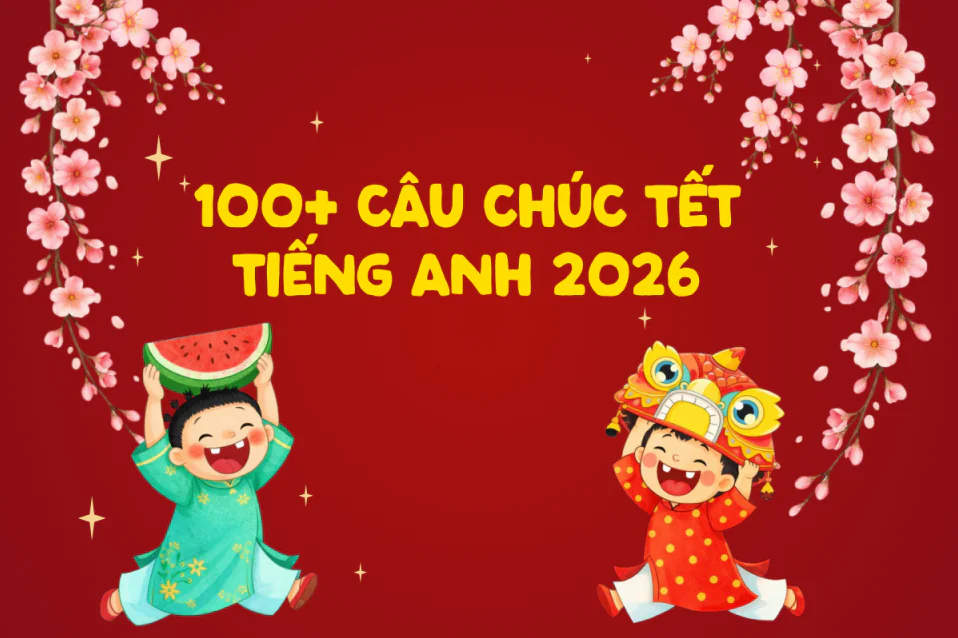 100+ lời chúc Tết tiếng Anh hay, dễ dùng, không sợ sai