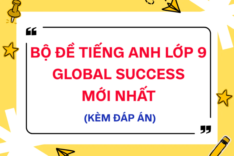 50+ Đề tiếng Anh lớp 9 Global Success HK1, 2, HSG (có đáp án)