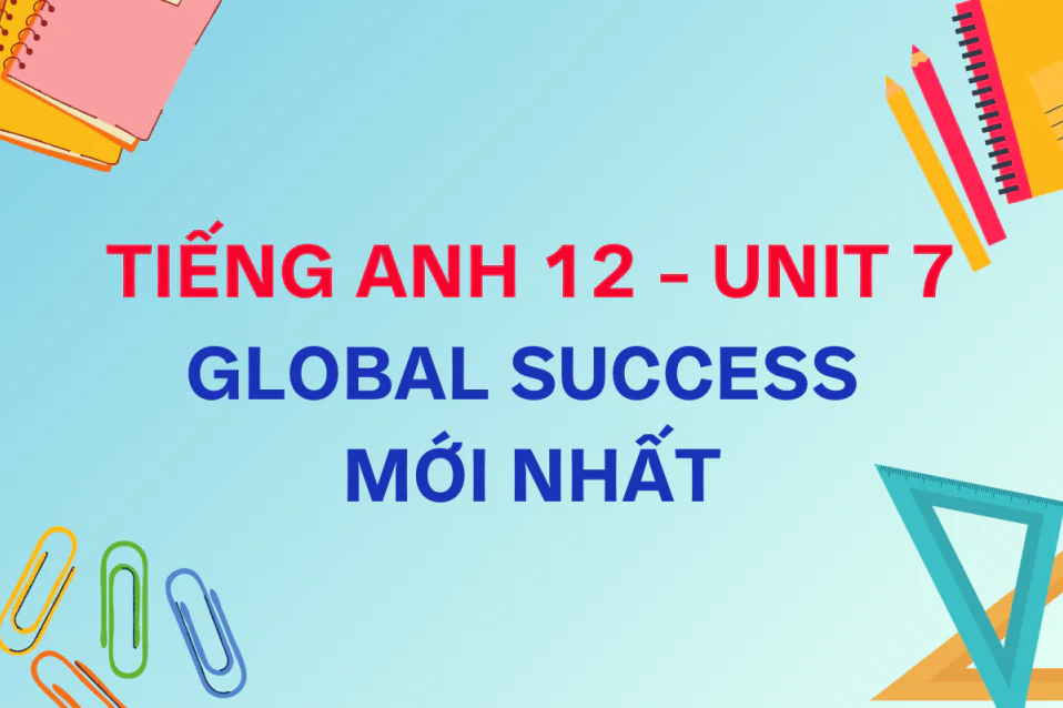Soạn Tiếng Anh 12 Unit 7 Global Success chi tiết có đáp án