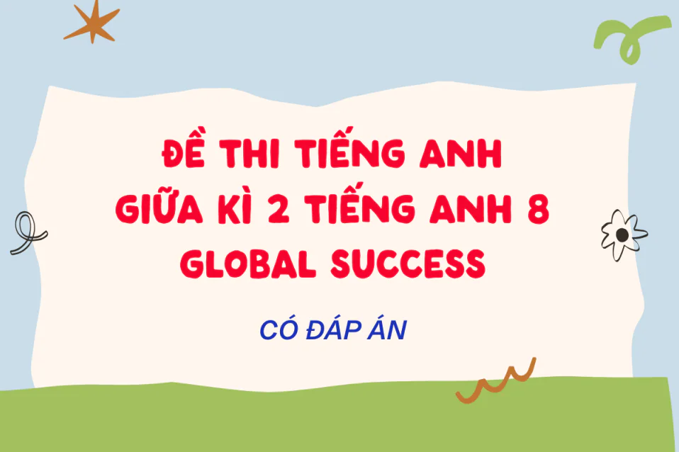 20+ Đề thi Giữa kì 2 tiếng Anh 8 Global Success kèm đáp án