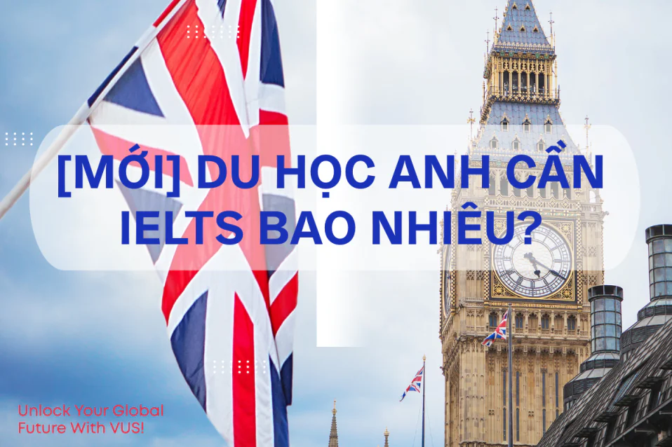 Du học Anh cần IELTS bao nhiêu? Cập nhật MỚI theo từng bậc