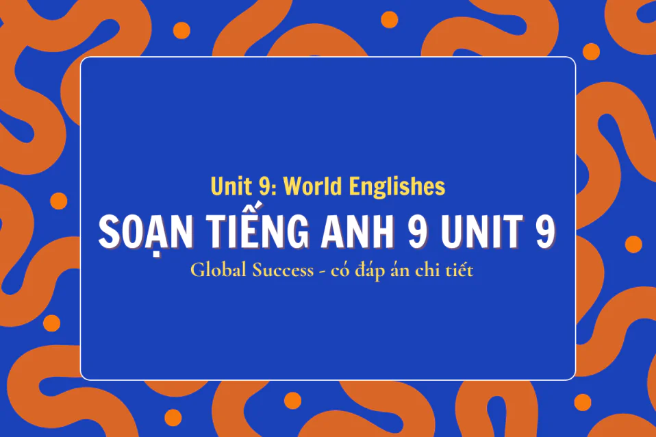 Soạn tiếng Anh 9 Unit 9: World Englishes (Từ vựng, ngữ pháp, giải SGK)