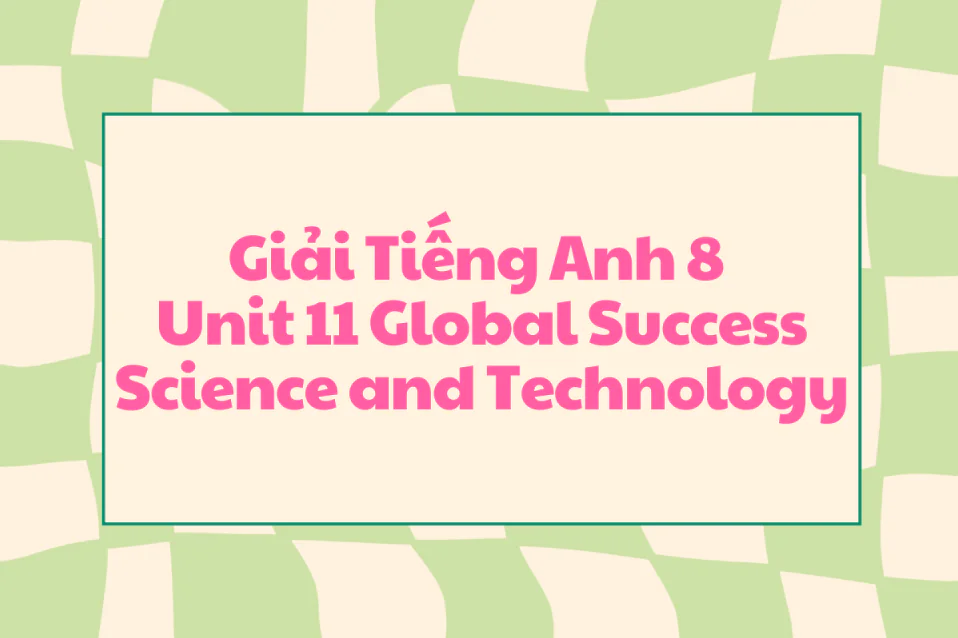 Soạn Tiếng Anh 8 Unit 11 Global Success Science and Technology