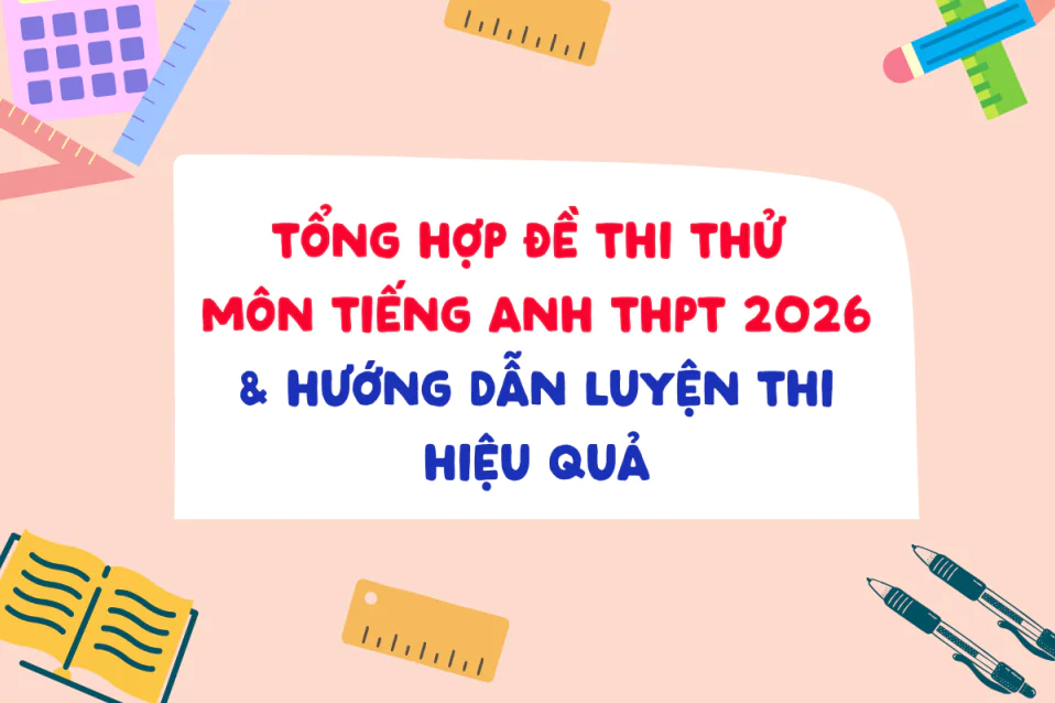 Đề thi thử tiếng Anh THPT 2026 có đáp án & hướng dẫn ôn luyện hiệu quả