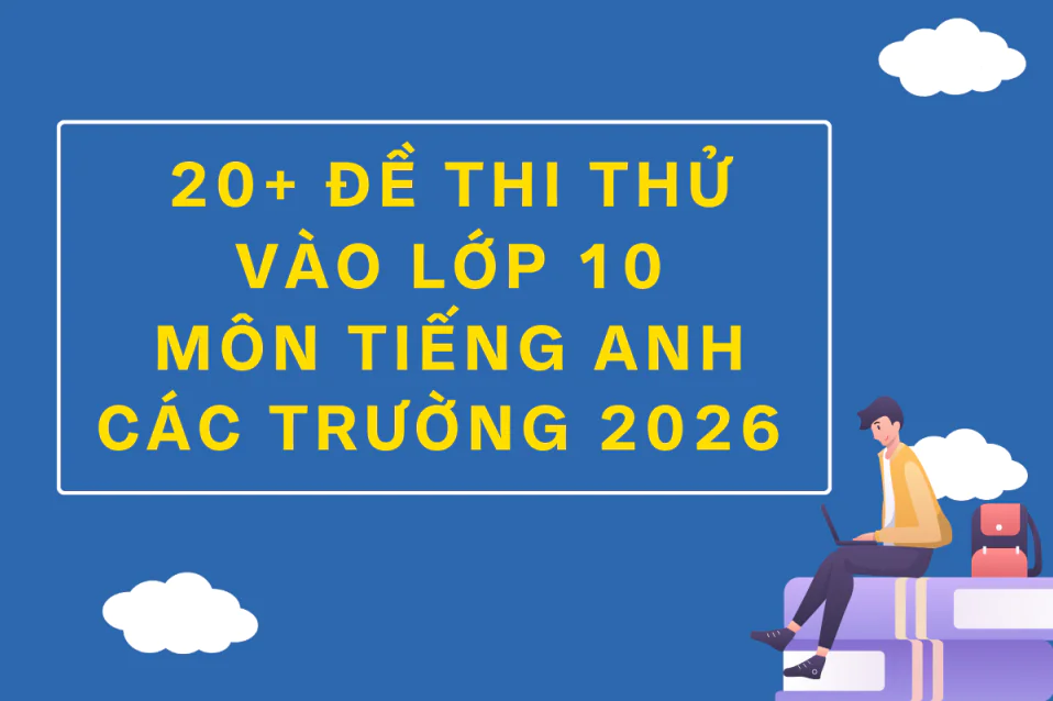 20+ Đề thi thử tiếng Anh vào 10 2026 của các trường (có đáp án)