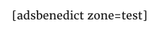 And...a shortcode.  If you were using ads within a post you'd do it this way.  Change the zone to whatever zone your ads are in.  Were you to want to use this inside a theme something like: <?php do_shortcode('[adsbenedict zone=zonename]'); ?> would be a better choice.