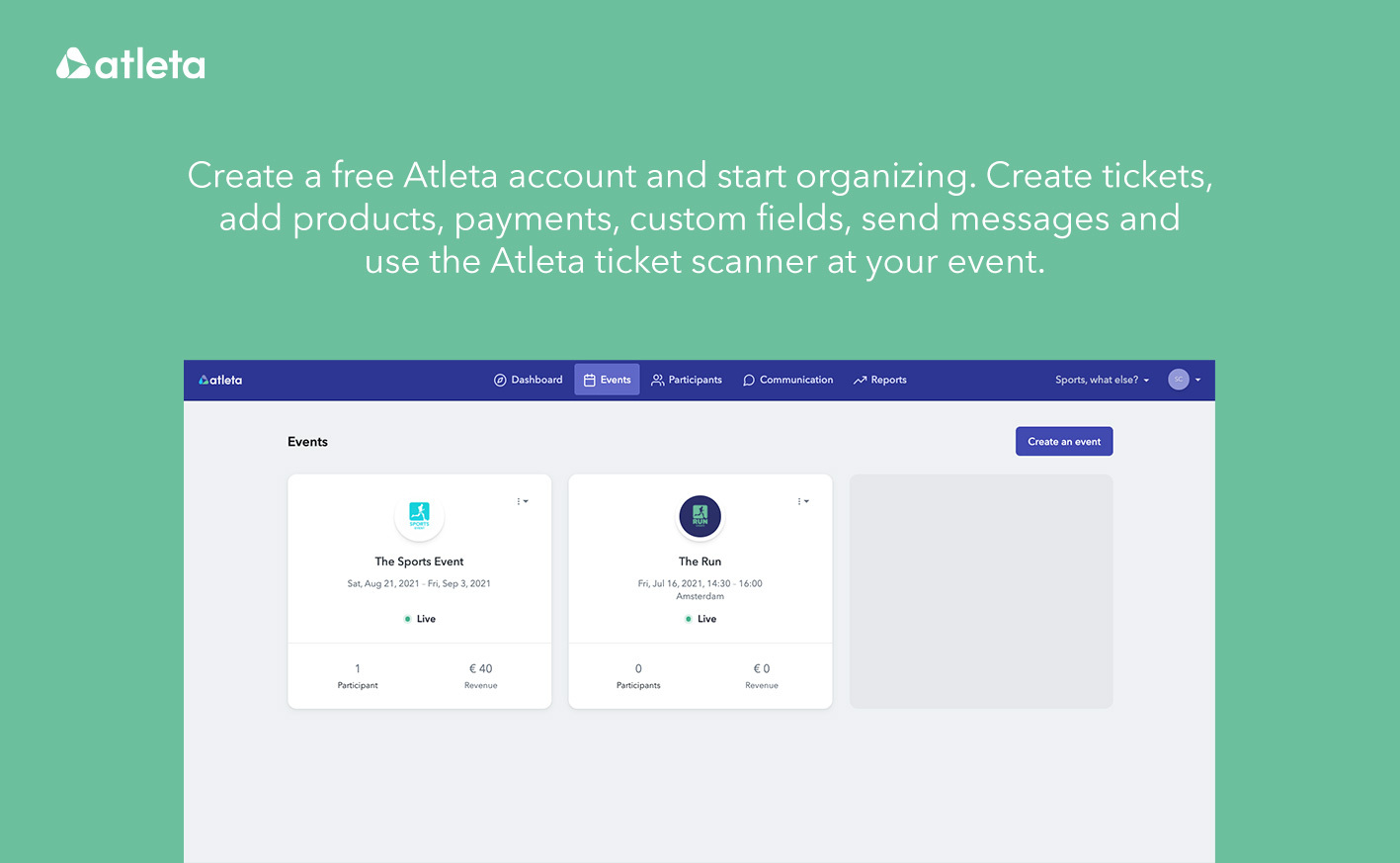 Create a free Atleta account and start organizing. Create tickets, add products, payments, custom fields, send messages and use the Atleta ticket scanner at your event.