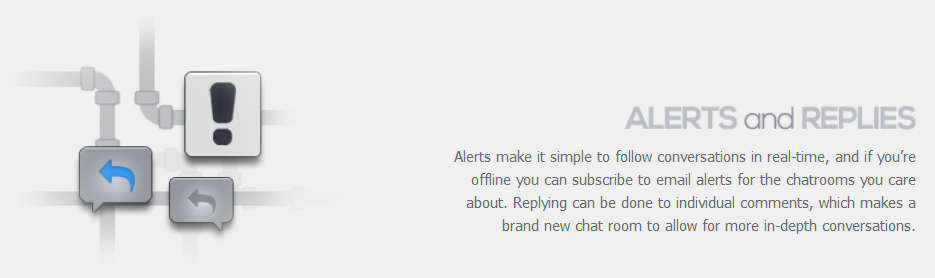 **Alerts make it simple to follow conversations in real-time, and if you’re offline you can subscribe to email alerts for the chatrooms you care about. Replying can be done to individual comments, which makes a brand new chat room to allow for more in-depth conversations.**