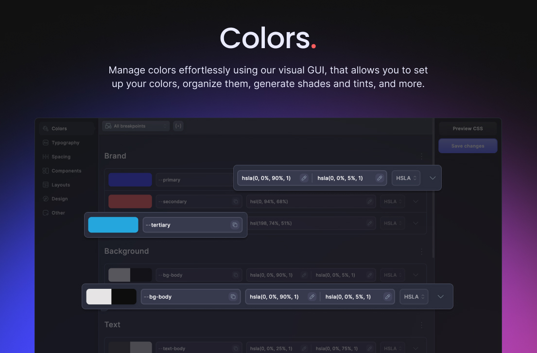 Manage colors effortlessly using our visual GUI, that allows you to set up your colors, organize them, generate shades and tints, and more.