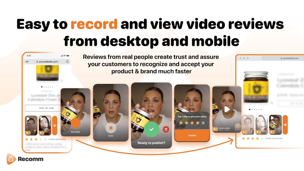 Easy to record and view video reviews from desktop and mobile. Reviews from real people create trust and assure your customers to recognize and accept your product & brand much faster